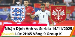 Nhận Định Anh vs Serbia 14/11/2025 Lúc 2H45 Vòng 9 Group K