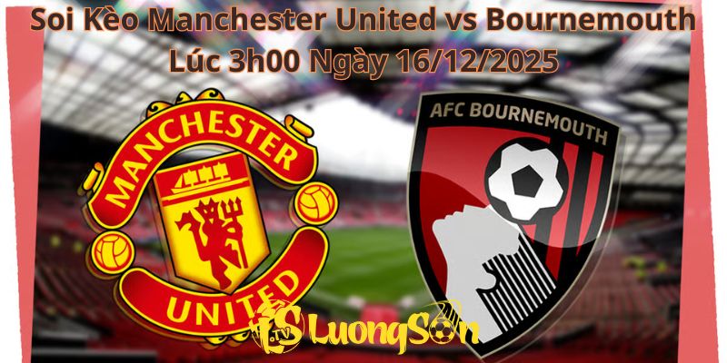 Soi Kèo Manchester United vs Bournemouth Lúc 3h00 Ngày 16/12/2025